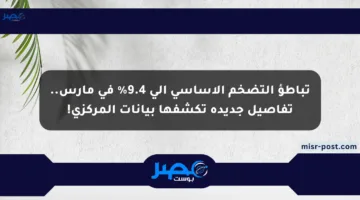 تباطؤ التضخم الأساسي إلى 9.4% في مارس.. تفاصيل جديدة تكشفها بيانات المركزي!